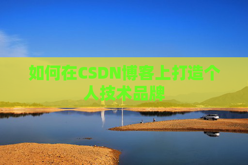 如何在CSDN博客上打造个人技术品牌